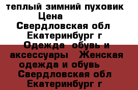 теплый зимний пуховик › Цена ­ 1 000 - Свердловская обл., Екатеринбург г. Одежда, обувь и аксессуары » Женская одежда и обувь   . Свердловская обл.,Екатеринбург г.